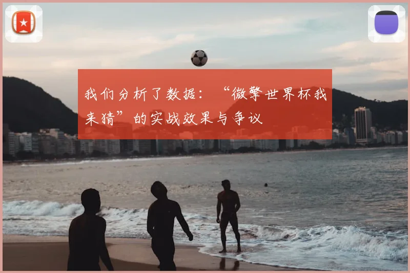 我们分析了数据:“微擎世界杯我来猜”的实战效果与争议