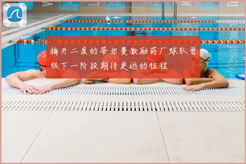 梅开二度的蒂尔曼激励药厂球队晋级下一阶段期待更远的征程